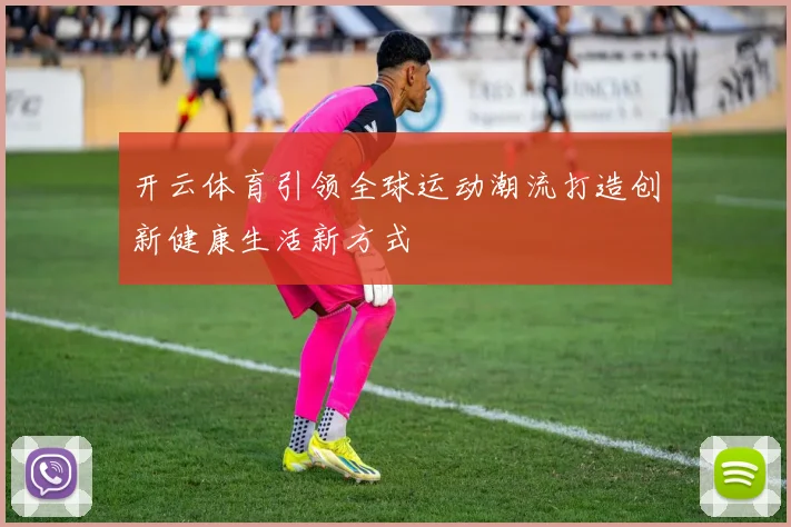 开云体育引领全球运动潮流打造创新健康生活新方式