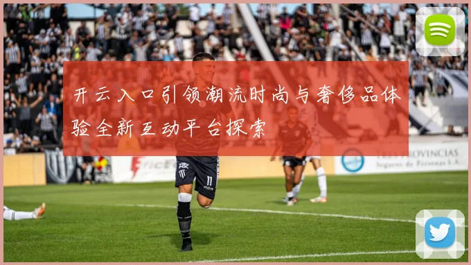 开云入口引领潮流时尚与奢侈品体验全新互动平台探索