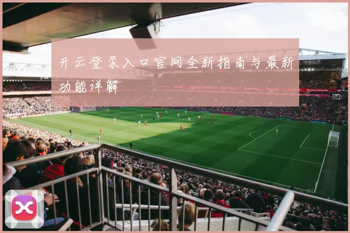 开云登录入口官网全新指南与最新功能详解