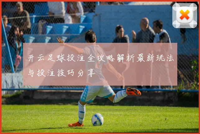开云足球投注全攻略解析最新玩法与投注技巧分享