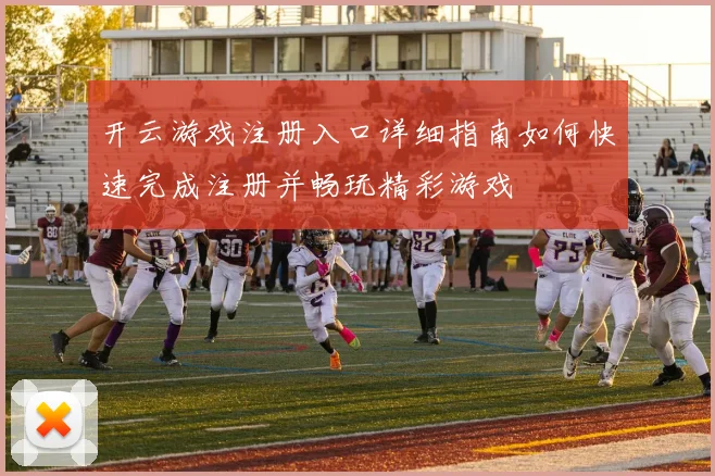 开云游戏注册入口详细指南如何快速完成注册并畅玩精彩游戏